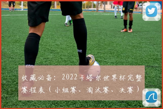 收藏必备：2022卡塔尔世界杯完整赛程表（小组赛、淘汰赛、决赛）
