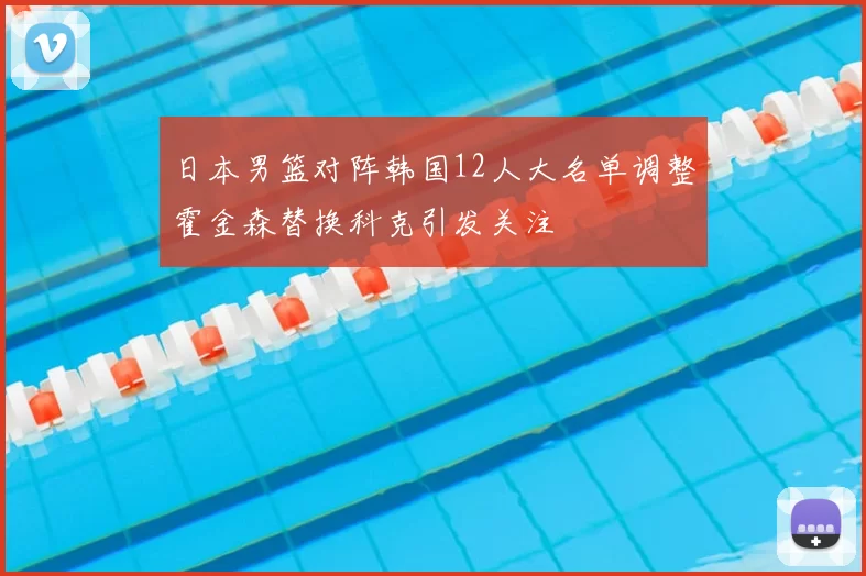 日本男篮对阵韩国12人大名单调整霍金森替换科克引发关注