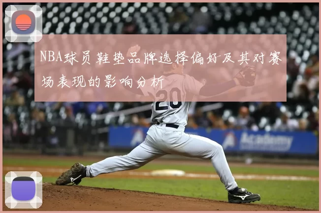 NBA球员鞋垫品牌选择偏好及其对赛场表现的影响分析