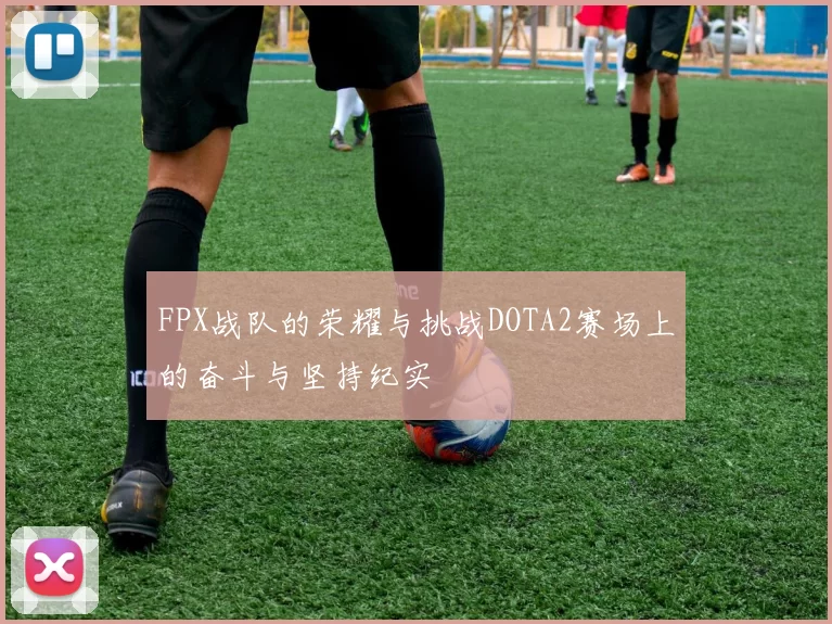 FPX战队的荣耀与挑战DOTA2赛场上的奋斗与坚持纪实
