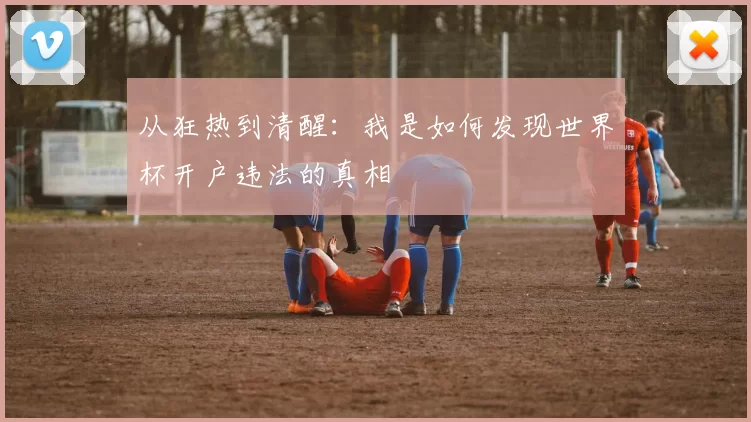 从狂热到清醒:我是如何发现世界杯开户违法的真相