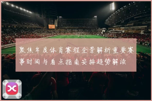 聚焦年度体育赛程全景解析重要赛事时间与看点指南安排趋势解读