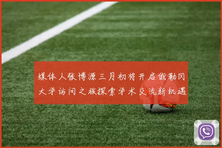媒体人张博源三月初将开启俄勒冈大学访问之旅探索学术交流新机遇