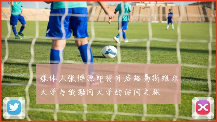 媒体人张博源即将开启路易斯维尔大学与俄勒冈大学的访问之旅