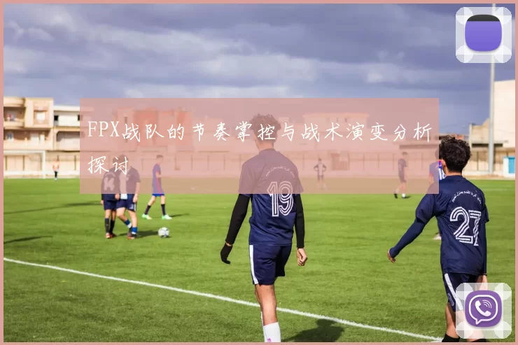 FPX战队的节奏掌控与战术演变分析探讨