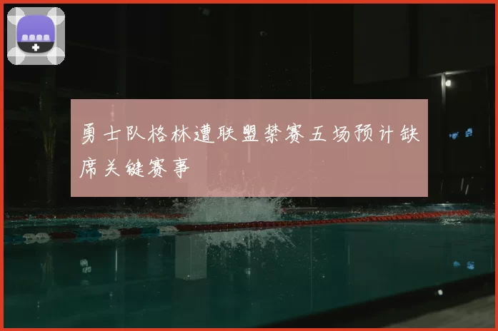 勇士队格林遭联盟禁赛五场预计缺席关键赛事