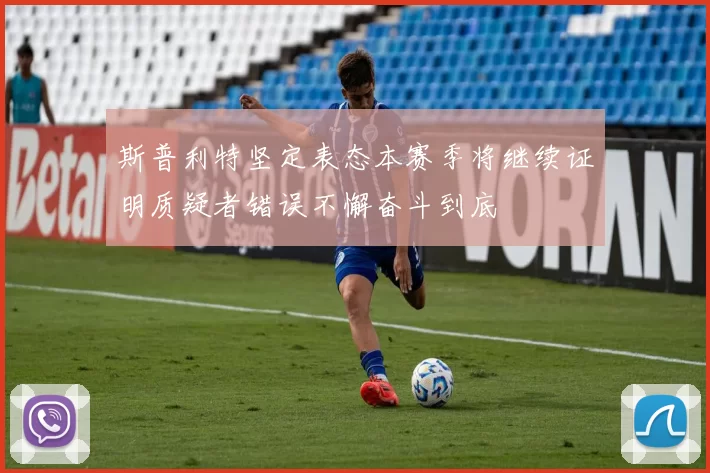 斯普利特坚定表态本赛季将继续证明质疑者错误不懈奋斗到底