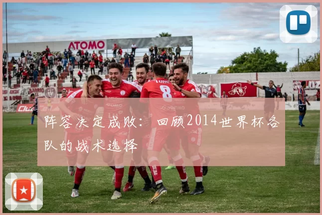 阵容决定成败:回顾2014世界杯各队的战术选择