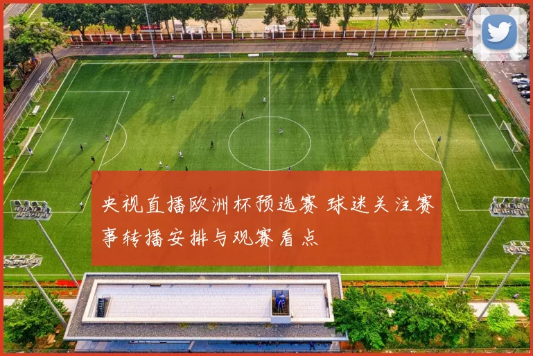 央视直播欧洲杯预选赛 球迷关注赛事转播安排与观赛看点