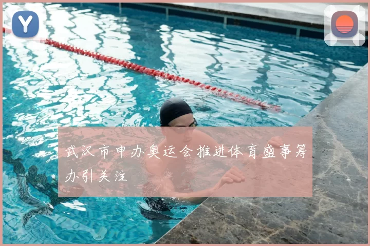 武汉市申办奥运会推进体育盛事筹办引关注