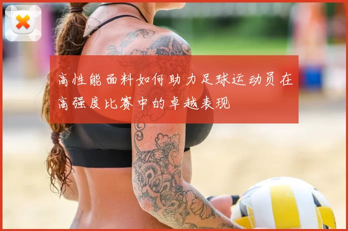 高性能面料如何助力足球运动员在高强度比赛中的卓越表现