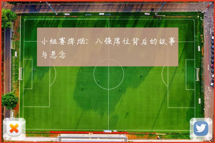 小组赛烽烟:八强席位背后的故事与悬念