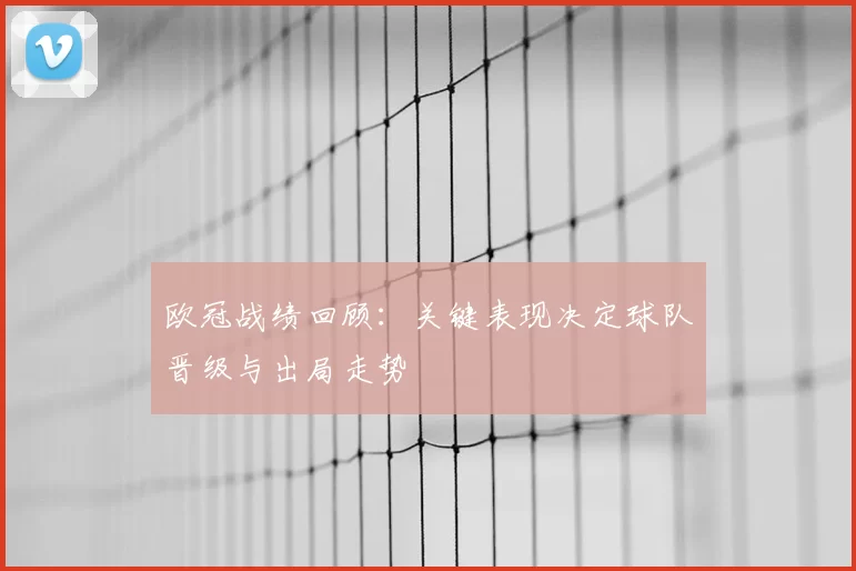 欧冠战绩回顾：关键表现决定球队晋级与出局走势