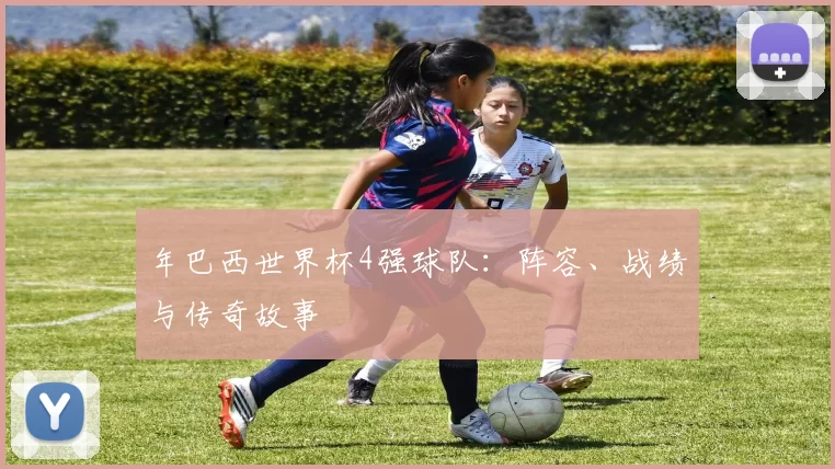 年巴西世界杯4强球队：阵容、战绩与传奇故事
