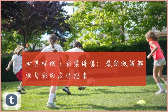世界杯线上彩票停售:最新政策解读与彩民应对指南