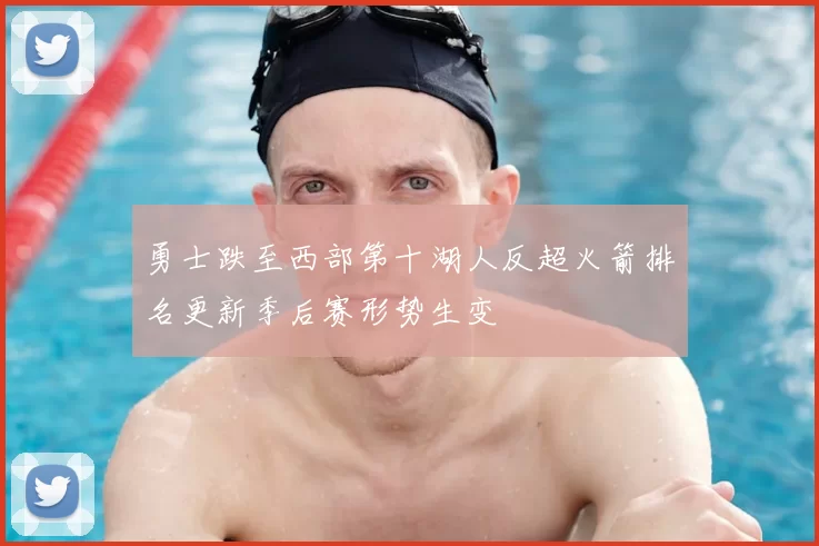 勇士跌至西部第十湖人反超火箭排名更新季后赛形势生变