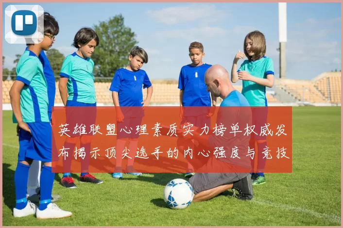 英雄联盟心理素质实力榜单权威发布揭示顶尖选手的内心强度与竞技表现