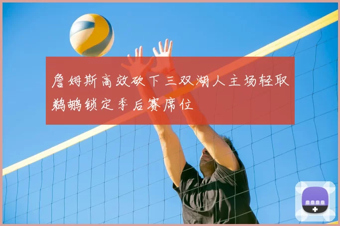 詹姆斯高效砍下三双湖人主场轻取鹈鹕锁定季后赛席位