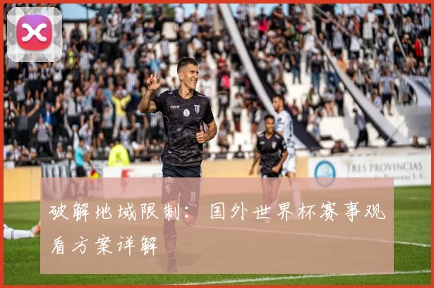 破解地域限制：国外世界杯赛事观看方案详解