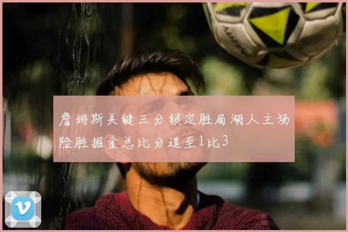 詹姆斯关键三分锁定胜局湖人主场险胜掘金总比分追至1比3