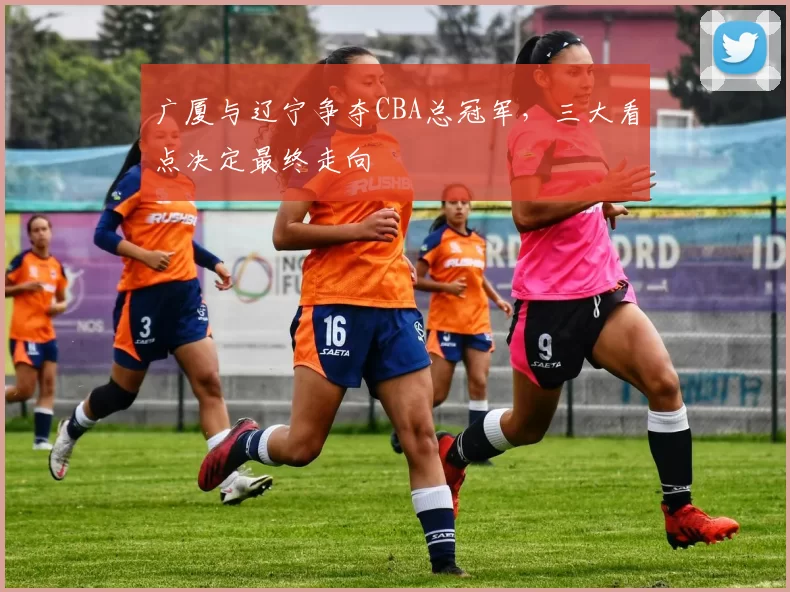 广厦与辽宁争夺CBA总冠军，三大看点决定最终走向