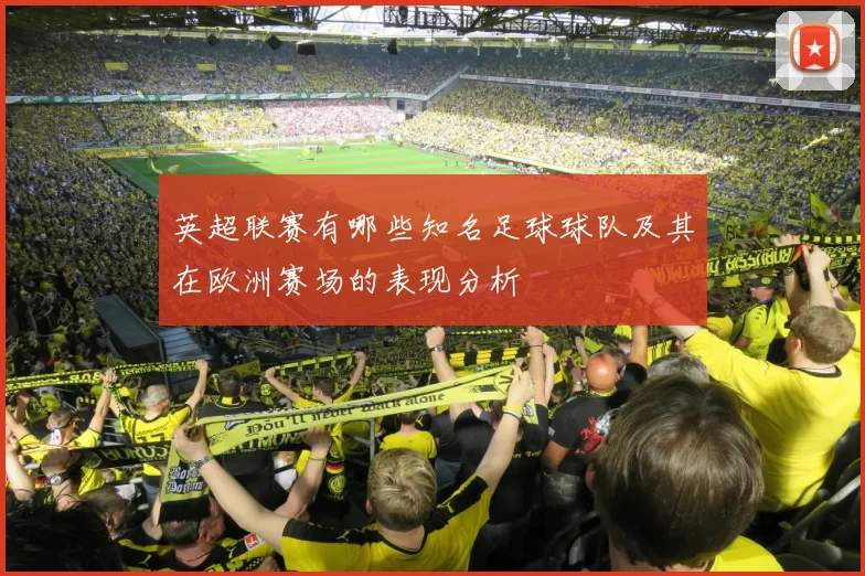 英超联赛有哪些知名足球球队及其在欧洲赛场的表现分析