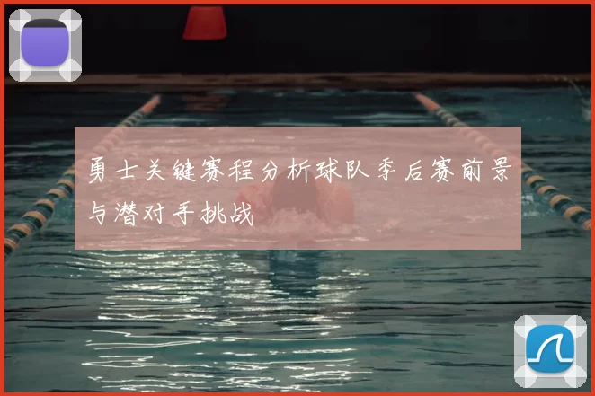 勇士关键赛程分析球队季后赛前景与潜对手挑战
