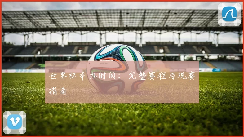 世界杯举办时间:完整赛程与观赛指南