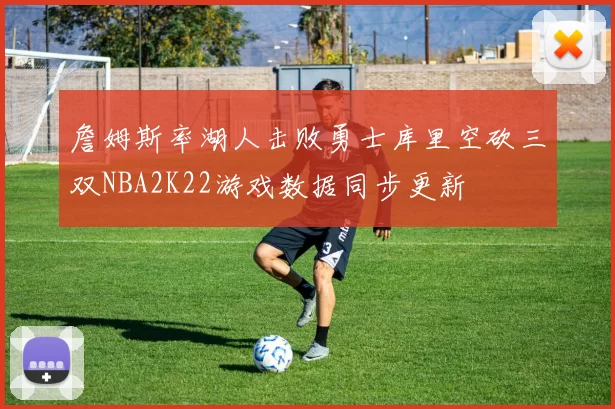 詹姆斯率湖人击败勇士库里空砍三双NBA2K22游戏数据同步更新