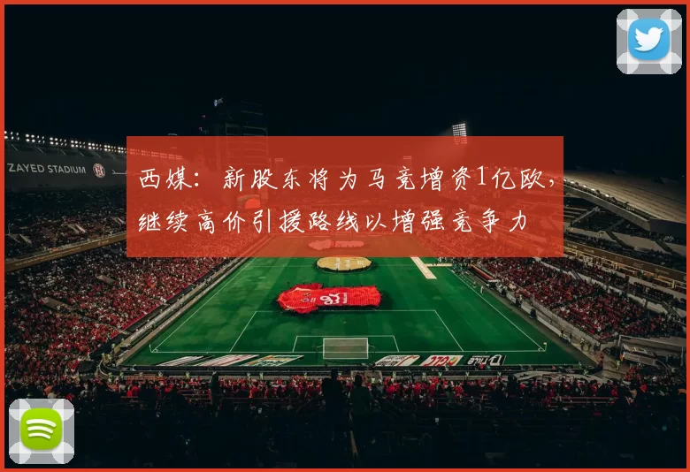 西媒:新股东将为马竞增资1亿欧,继续高价引援路线以增强竞争力