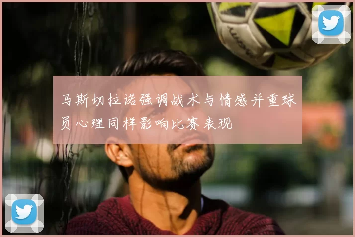 马斯切拉诺强调战术与情感并重球员心理同样影响比赛表现
