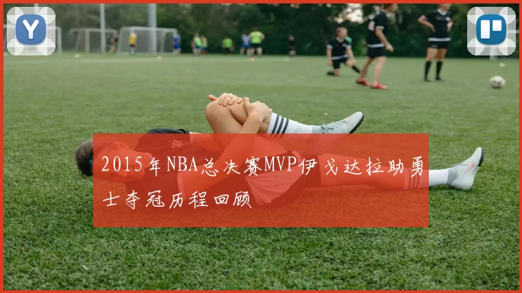 2015年NBA总决赛MVP伊戈达拉助勇士夺冠历程回顾