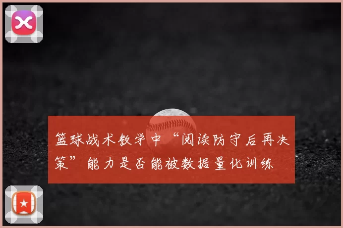 篮球战术教学中“阅读防守后再决策”能力是否能被数据量化训练
