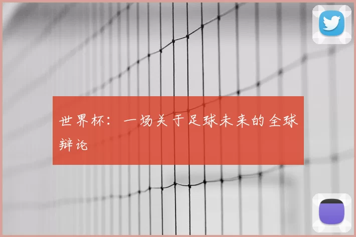 世界杯:一场关于足球未来的全球辩论