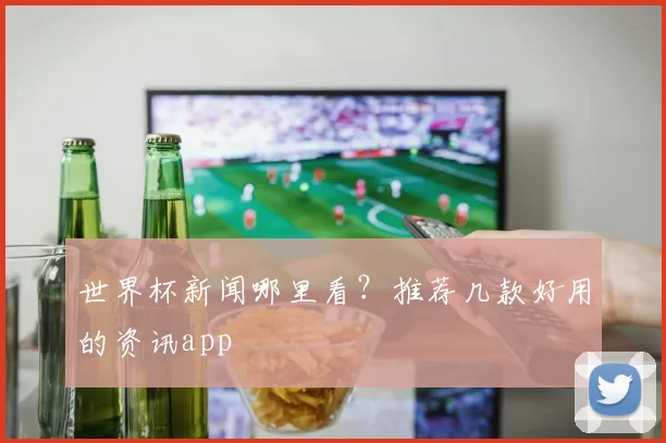 世界杯新闻哪里看?推荐几款好用的资讯app