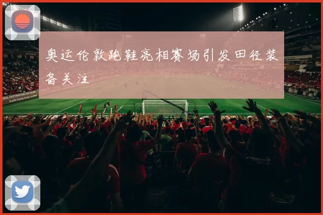 奥运伦敦跑鞋亮相赛场引发田径装备关注