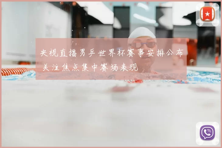 央视直播男乒世界杯赛事安排公布 关注焦点集中赛场表现