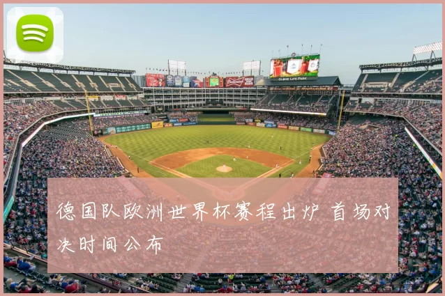 德国队欧洲世界杯赛程出炉 首场对决时间公布