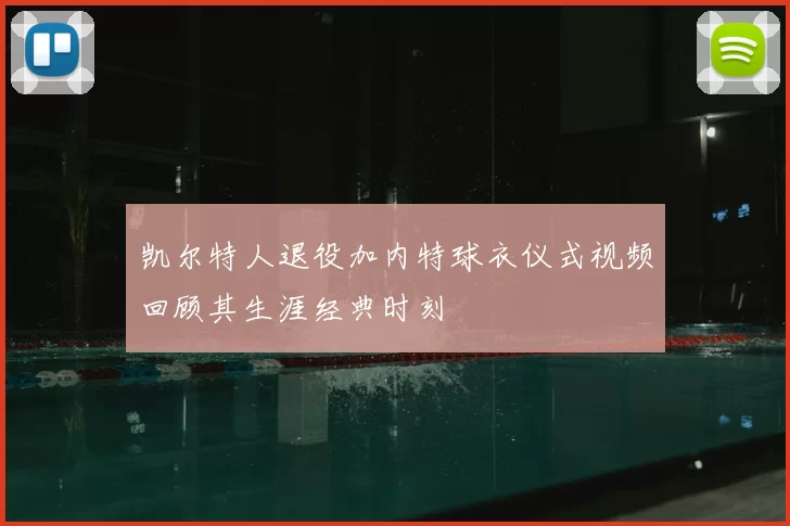 凯尔特人退役加内特球衣仪式视频回顾其生涯经典时刻