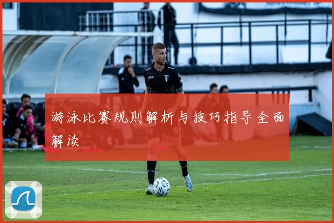 游泳比赛规则解析与技巧指导全面解读