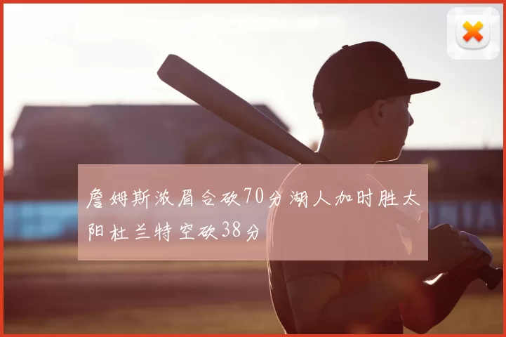 詹姆斯浓眉合砍70分湖人加时胜太阳杜兰特空砍38分