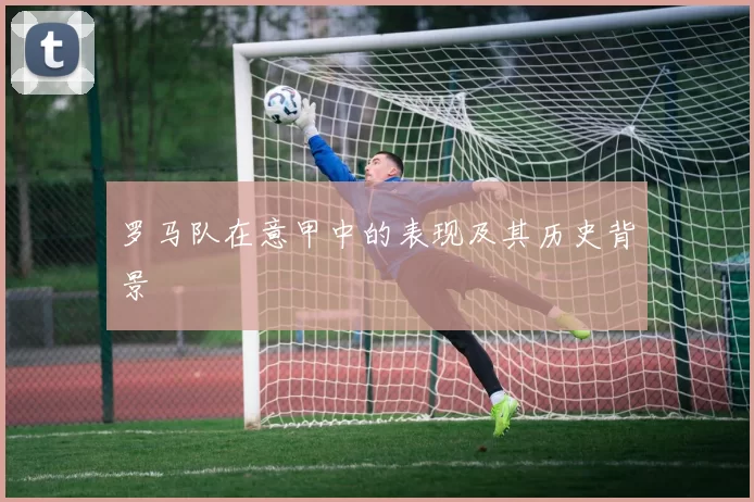 罗马队在意甲中的表现及其历史背景