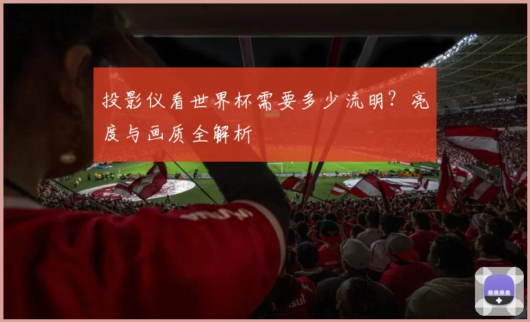 投影仪看世界杯需要多少流明?亮度与画质全解析