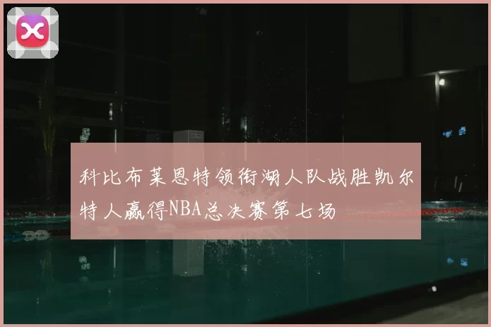 科比布莱恩特领衔湖人队战胜凯尔特人赢得NBA总决赛第七场