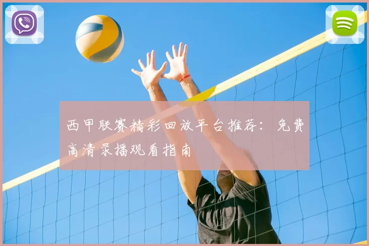 西甲联赛精彩回放平台推荐：免费高清录播观看指南