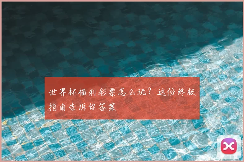 世界杯福利彩票怎么玩?这份终极指南告诉你答案