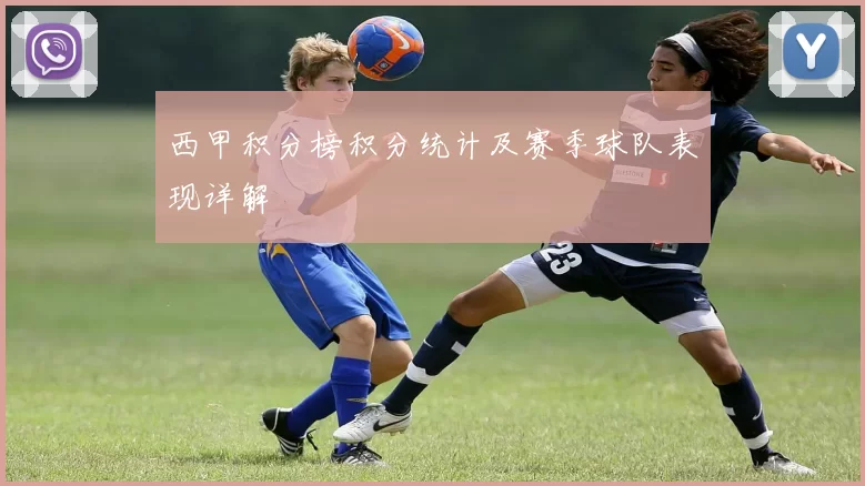西甲积分榜积分统计及赛季球队表现详解