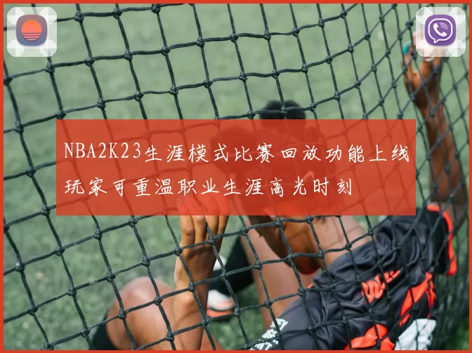 NBA2K23生涯模式比赛回放功能上线玩家可重温职业生涯高光时刻