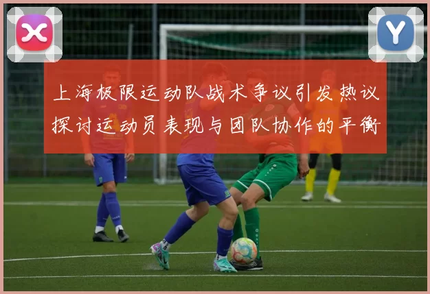 上海极限运动队战术争议引发热议探讨运动员表现与团队协作的平衡