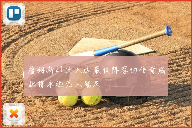 詹姆斯21次入选最佳阵容的传奇成就将永远无人能及